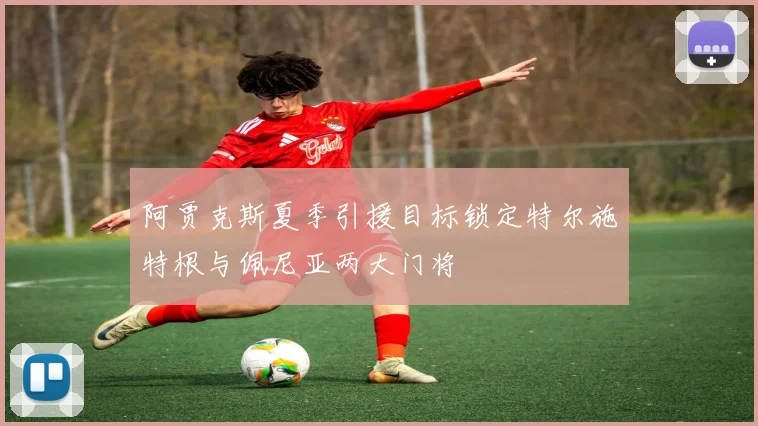 阿贾克斯夏季引援目标锁定特尔施特根与佩尼亚两大门将