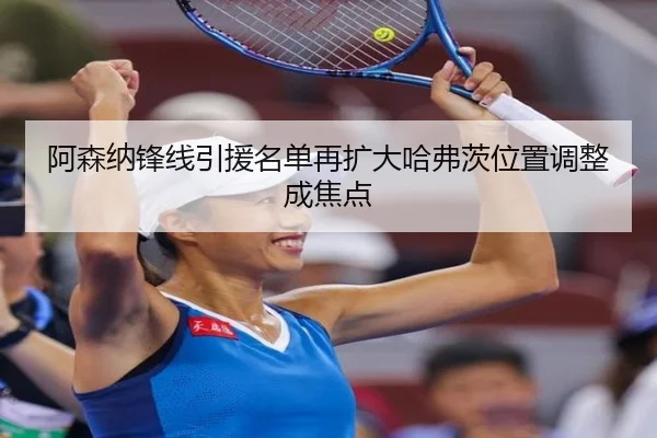 阿森纳锋线引援名单再扩大哈弗茨位置调整成焦点